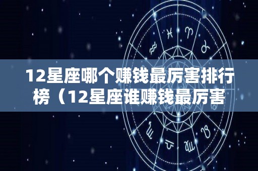 12星座哪个赚钱最厉害排行榜（12星座谁赚钱最厉害）