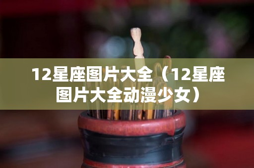12星座图片大全（12星座图片大全动漫少女）