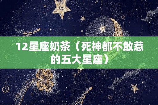 12星座奶茶（死神都不敢惹的五大星座）