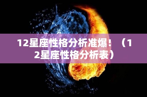 12星座性格分析准爆！（12星座性格分析表）