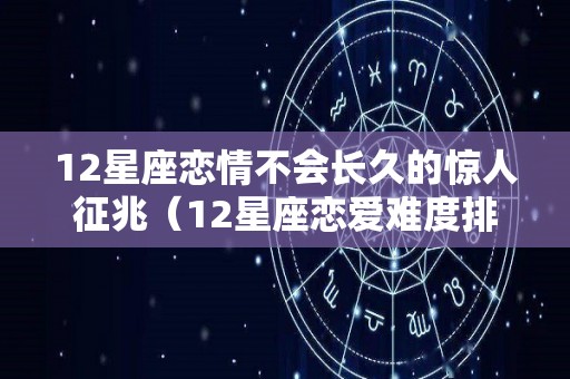 12星座恋情不会长久的惊人征兆（12星座恋爱难度排名）