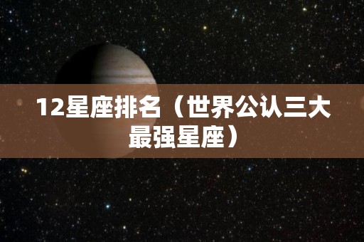 12星座排名（世界公认三大最强星座）