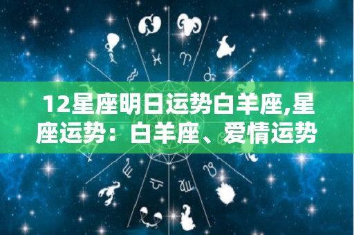 12星座明日运势白羊座,星座运势：白羊座、爱情运势、感情运势