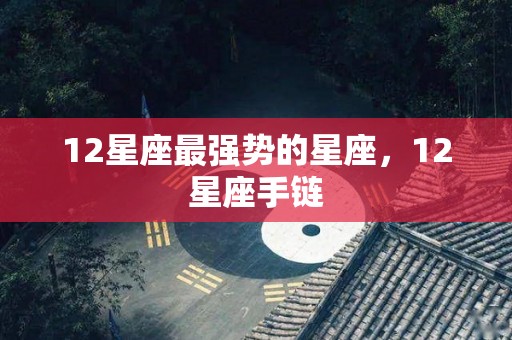 12星座最强势的星座，12星座手链