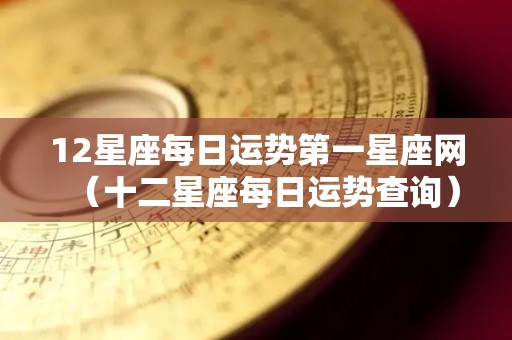 12星座每日运势第一星座网（十二星座每日运势查询）