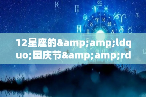 12星座的&ldquo;国庆节&rdquo;大计划（12星座是国历还是农历）