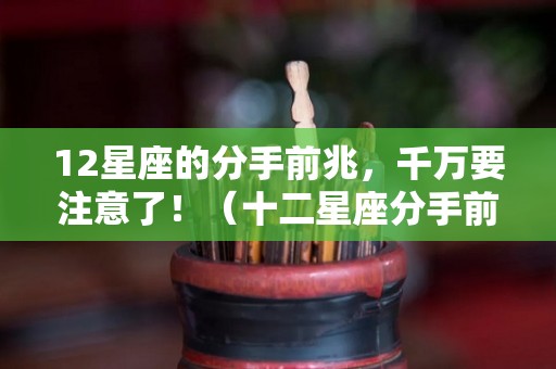 12星座的分手前兆，千万要注意了！（十二星座分手前的前兆）