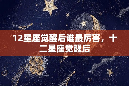 12星座觉醒后谁最厉害，十二星座觉醒后