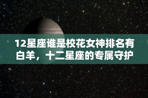 12星座谁是校花女神排名有白羊，十二星座的专属守护神兽