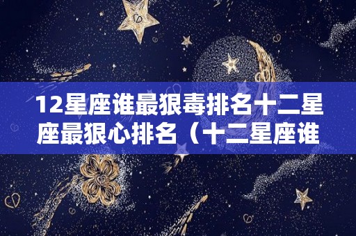 12星座谁最狠毒排名十二星座最狠心排名（十二星座谁最狠毒前五名）