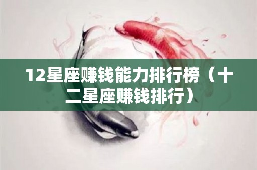 12星座赚钱能力排行榜（十二星座赚钱排行）