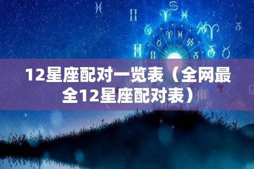 12星座配对一览表（全网最全12星座配对表）