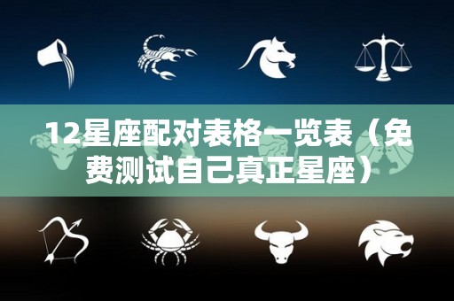 12星座配对表格一览表（免费测试自己真正星座）