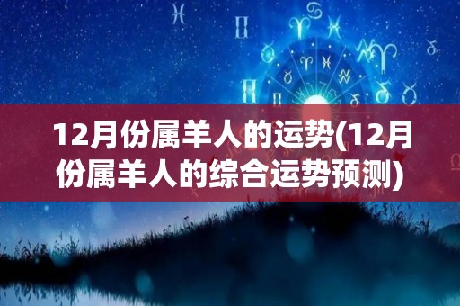 12月份属羊人的运势(12月份属羊人的综合运势预测)