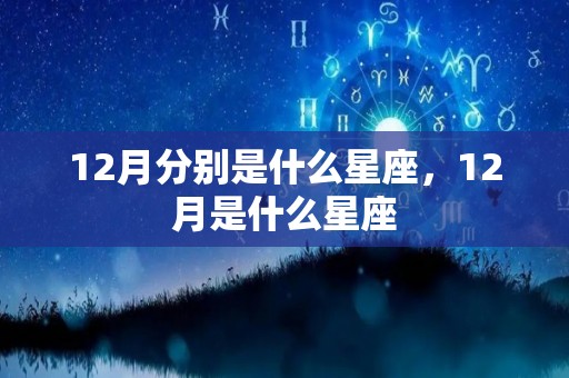 12月分别是什么星座，12月是什么星座