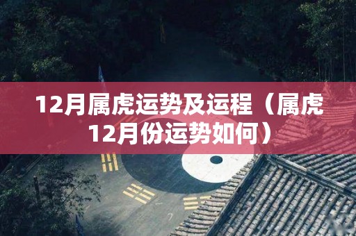 12月属虎运势及运程（属虎12月份运势如何）