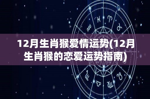 12月生肖猴爱情运势(12月生肖猴的恋爱运势指南)