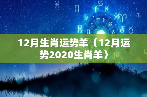 12月生肖运势羊（12月运势2020生肖羊）