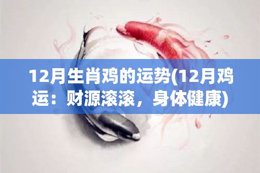 12月生肖鸡的运势(12月鸡运：财源滚滚，身体健康)