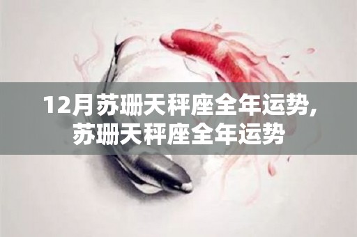 12月苏珊天秤座全年运势,苏珊天秤座全年运势