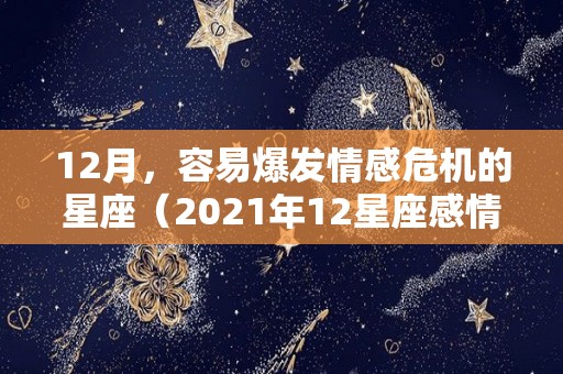 12月，容易爆发情感危机的星座（2021年12星座感情劫难）