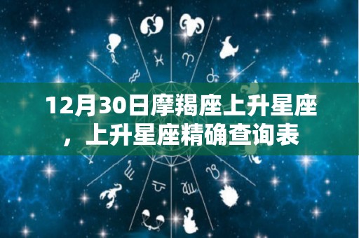 12月30日摩羯座上升星座，上升星座精确查询表