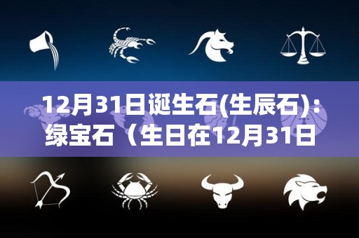 12月31日诞生石(生辰石)：绿宝石（生日在12月31日有什么好处）