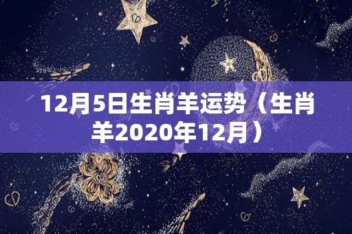 12月5日生肖羊运势（生肖羊2020年12月）