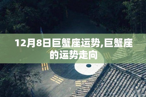 12月8日巨蟹座运势,巨蟹座的运势走向