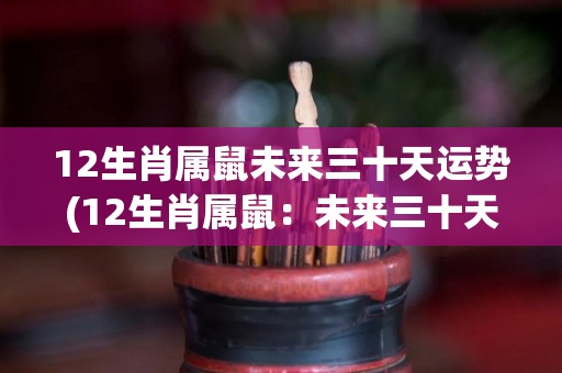 12生肖属鼠未来三十天运势(12生肖属鼠：未来三十天运势大揭秘！)