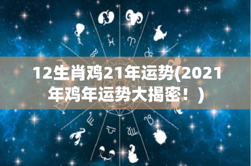 12生肖鸡21年运势(2021年鸡年运势大揭密！)