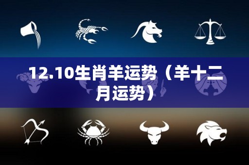 12.10生肖羊运势（羊十二月运势）