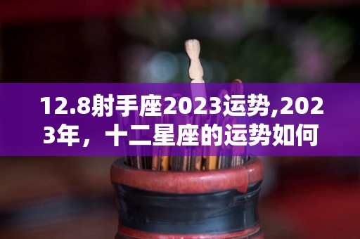 12.8射手座2023运势,2023年，十二星座的运势如何？