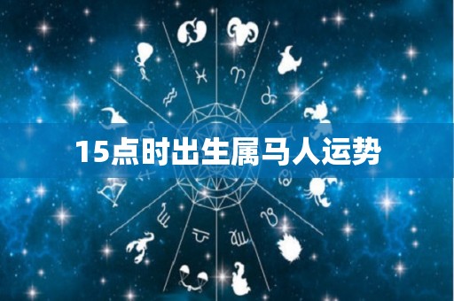 15点时出生属马人运势