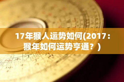 17年猴人运势如何(2017：猴年如何运势亨通？)