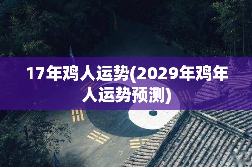 17年鸡人运势(2029年鸡年人运势预测)