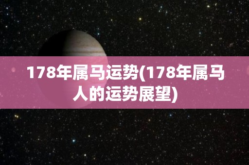 178年属马运势(178年属马人的运势展望)