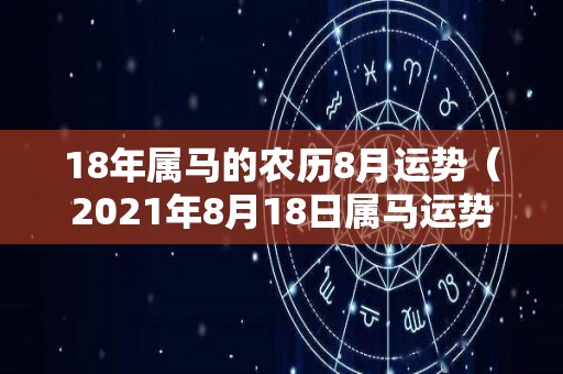 18年属马的农历8月运势（2021年8月18日属马运势）
