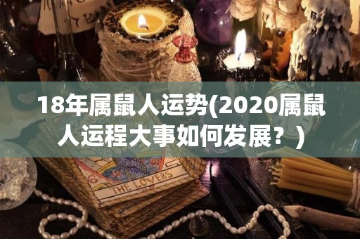 18年属鼠人运势(2020属鼠人运程大事如何发展？)