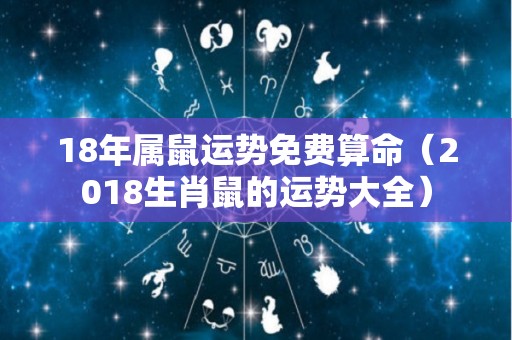 18年属鼠运势免费算命（2018生肖鼠的运势大全）