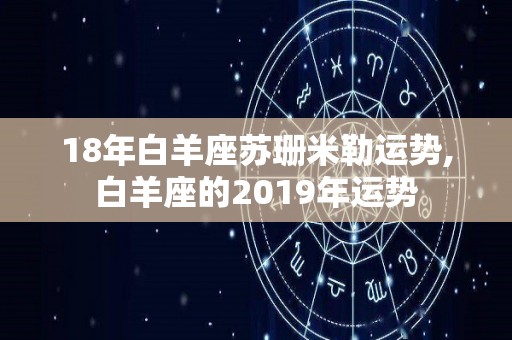 18年白羊座苏珊米勒运势,白羊座的2019年运势