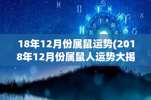 18年12月份属鼠运势(2018年12月份属鼠人运势大揭秘)