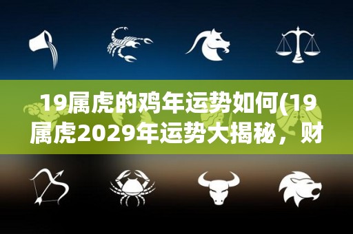 19属虎的鸡年运势如何(19属虎2029年运势大揭秘，财运亨通，事业顺利)
