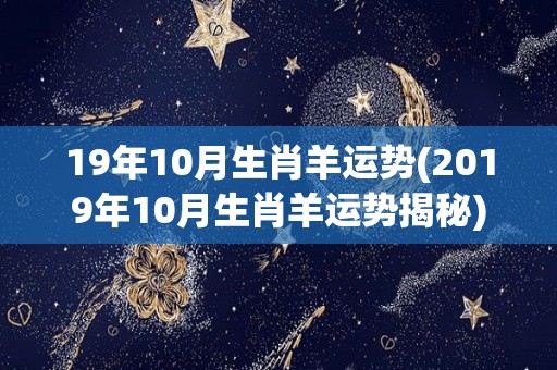 19年10月生肖羊运势(2019年10月生肖羊运势揭秘)