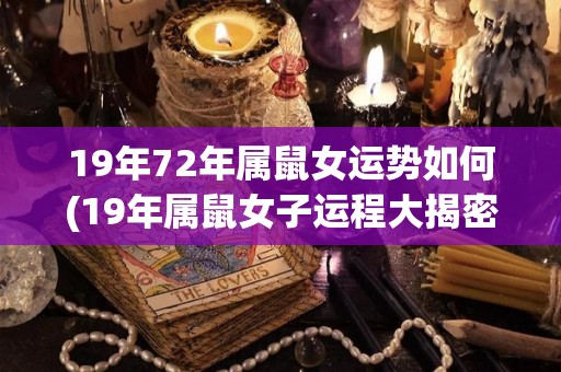 19年72年属鼠女运势如何(19年属鼠女子运程大揭密！)