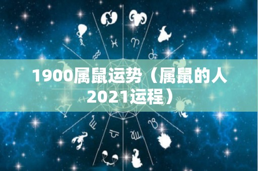 1900属鼠运势（属鼠的人2021运程）