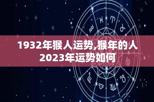 1932年猴人运势,猴年的人2023年运势如何