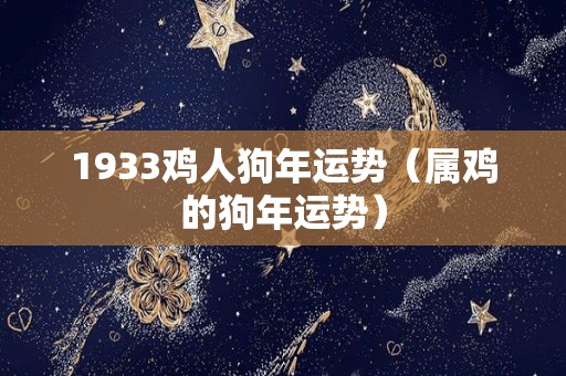 1933鸡人狗年运势（属鸡的狗年运势）