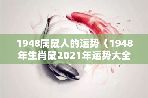 1948属鼠人的运势（1948年生肖鼠2021年运势大全）