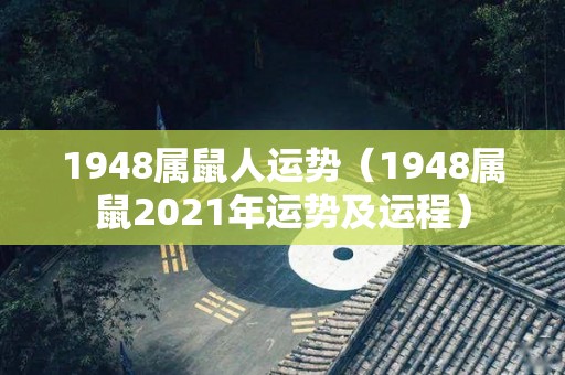 1948属鼠人运势（1948属鼠2021年运势及运程）